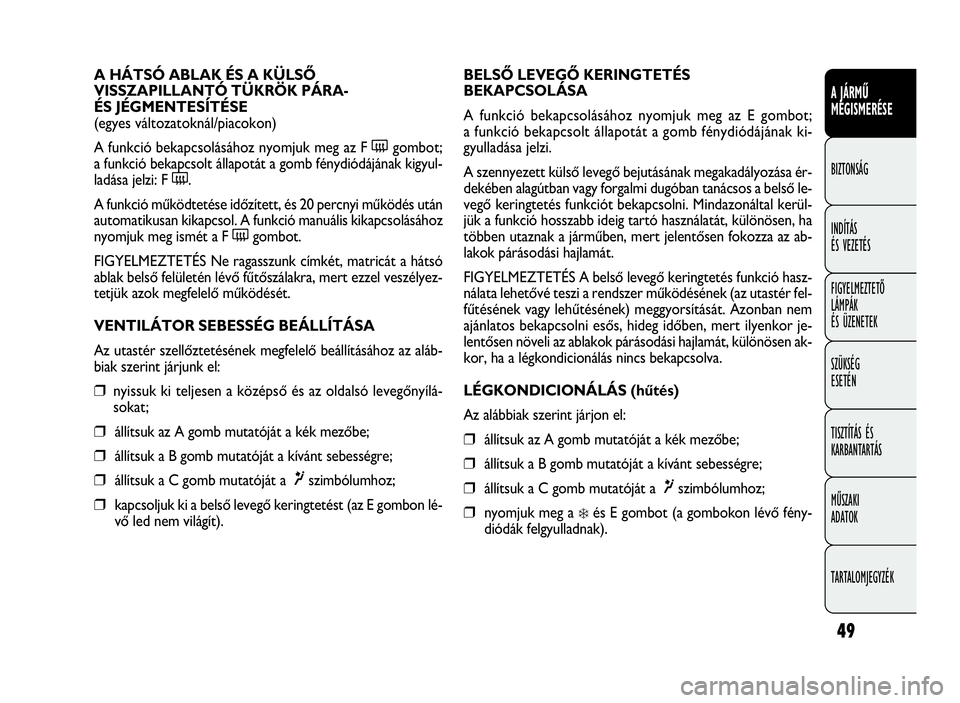 FIAT DOBLO COMBI 2009 Kezelési és karbantartási útmutató (in Hungarian) 49
A JÁRMŰ
MEGISMERÉSE
BIZTONSÁG
INDÍTÁS
ÉS VEZETÉS
FIGYELMEZTETŐ
LÁMPÁK
ÉS ÜZENETEK
SZÜKSÉG
ESETÉN
TISZTÍTÁS ÉS
KARBANTARTÁS
MŰSZAKI
ADATOK
TARTALOMJEGYZÉK
BELSŐ LEVEGŐ KERING FIAT DOBLO COMBI 2009 Kezelési és karbantartási útmutató (in Hungarian) 49
A JÁRMŰ
MEGISMERÉSE
BIZTONSÁG
INDÍTÁS
ÉS VEZETÉS
FIGYELMEZTETŐ
LÁMPÁK
ÉS ÜZENETEK
SZÜKSÉG
ESETÉN
TISZTÍTÁS ÉS
KARBANTARTÁS
MŰSZAKI
ADATOK
TARTALOMJEGYZÉK
BELSŐ LEVEGŐ KERING