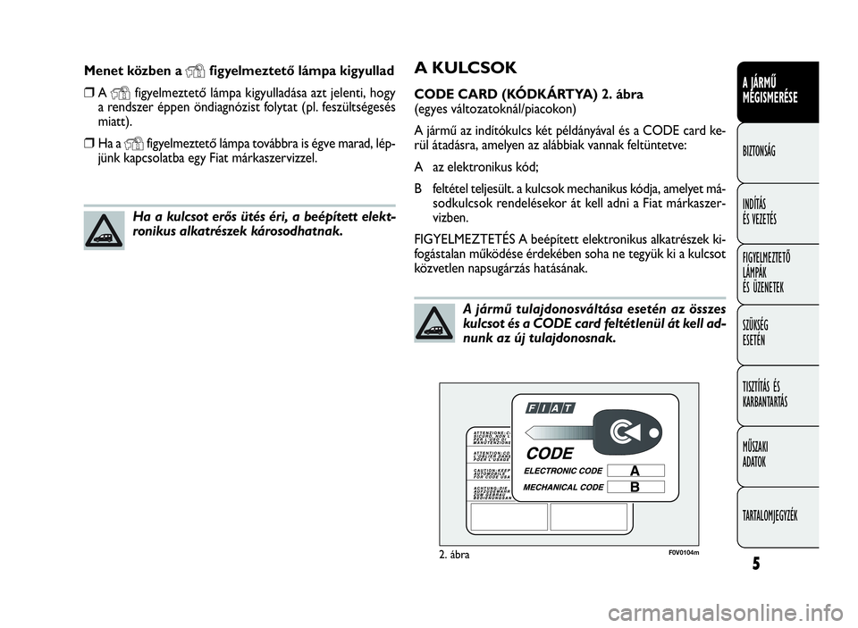 FIAT DOBLO COMBI 2010  Kezelési és karbantartási útmutató (in Hungarian) 5
A JÁRMŰ
MEGISMERÉSE
BIZTONSÁG
INDÍTÁS
ÉS VEZETÉS
FIGYELMEZTETŐ
LÁMPÁK
ÉS ÜZENETEK
SZÜKSÉG
ESETÉN
TISZTÍTÁS ÉS
KARBANTARTÁS
MŰSZAKI
ADATOK
TARTALOMJEGYZÉK
A KULCSOK
CODE CARD (K