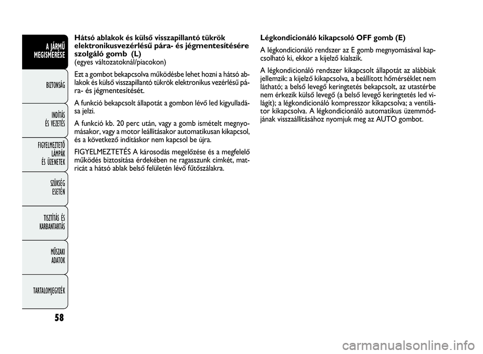 FIAT DOBLO COMBI 2009 Kezelési és karbantartási útmutató (in Hungarian) 58
A JÁRMŰ
MEGISMERÉSE
BIZTONSÁG
INDÍTÁS
ÉS VEZETÉS
FIGYELMEZTETŐ
LÁMPÁK
ÉS ÜZENETEK
SZÜKSÉG
ESETÉN
TISZTÍTÁS ÉS
KARBANTARTÁS
MŰSZAKI
ADATOK
TARTALOMJEGYZÉK
Légkondicionáló ki FIAT DOBLO COMBI 2009 Kezelési és karbantartási útmutató (in Hungarian) 58
A JÁRMŰ
MEGISMERÉSE
BIZTONSÁG
INDÍTÁS
ÉS VEZETÉS
FIGYELMEZTETŐ
LÁMPÁK
ÉS ÜZENETEK
SZÜKSÉG
ESETÉN
TISZTÍTÁS ÉS
KARBANTARTÁS
MŰSZAKI
ADATOK
TARTALOMJEGYZÉK
Légkondicionáló ki