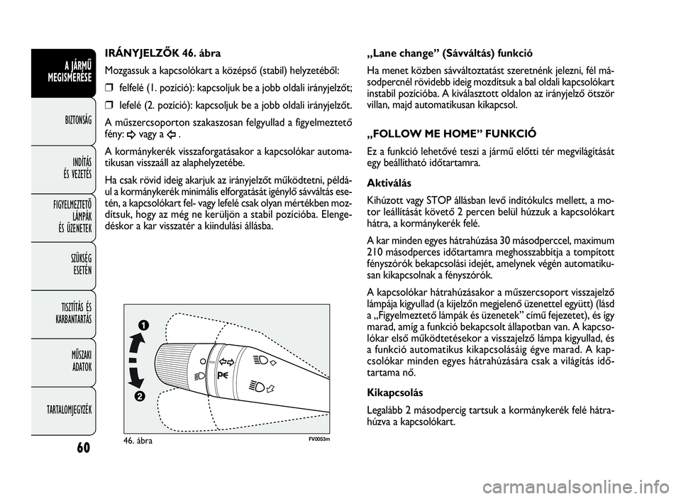 FIAT DOBLO COMBI 2009  Kezelési és karbantartási útmutató (in Hungarian) 60
A JÁRMŰ
MEGISMERÉSE
BIZTONSÁG
INDÍTÁS
ÉS VEZETÉS
FIGYELMEZTETŐ
LÁMPÁK
ÉS ÜZENETEK
SZÜKSÉG
ESETÉN
TISZTÍTÁS ÉS
KARBANTARTÁS
MŰSZAKI
ADATOK
TARTALOMJEGYZÉK
FV0053m46. ábra
„L