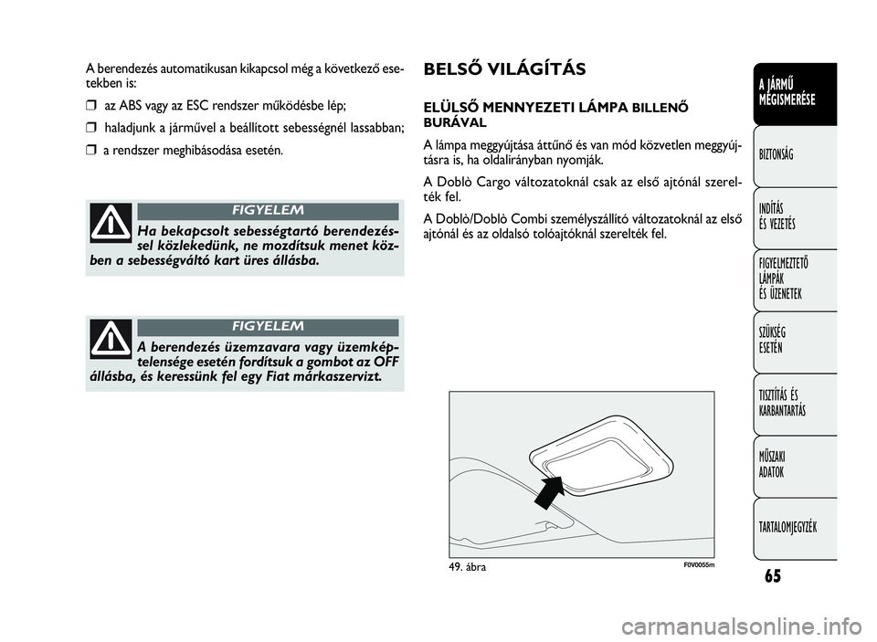 FIAT DOBLO COMBI 2009  Kezelési és karbantartási útmutató (in Hungarian) 65
A JÁRMŰ
MEGISMERÉSE
BIZTONSÁG
INDÍTÁS 
ÉS VEZETÉS
FIGYELMEZTETŐ
LÁMPÁK 
ÉS ÜZENETEK
SZÜKSÉG 
ESETÉN
TISZTÍTÁS ÉS
KARBANTARTÁS
MŰSZAKI 
ADATOK
TARTALOMJEGYZÉK
F0V0055m49. ábra