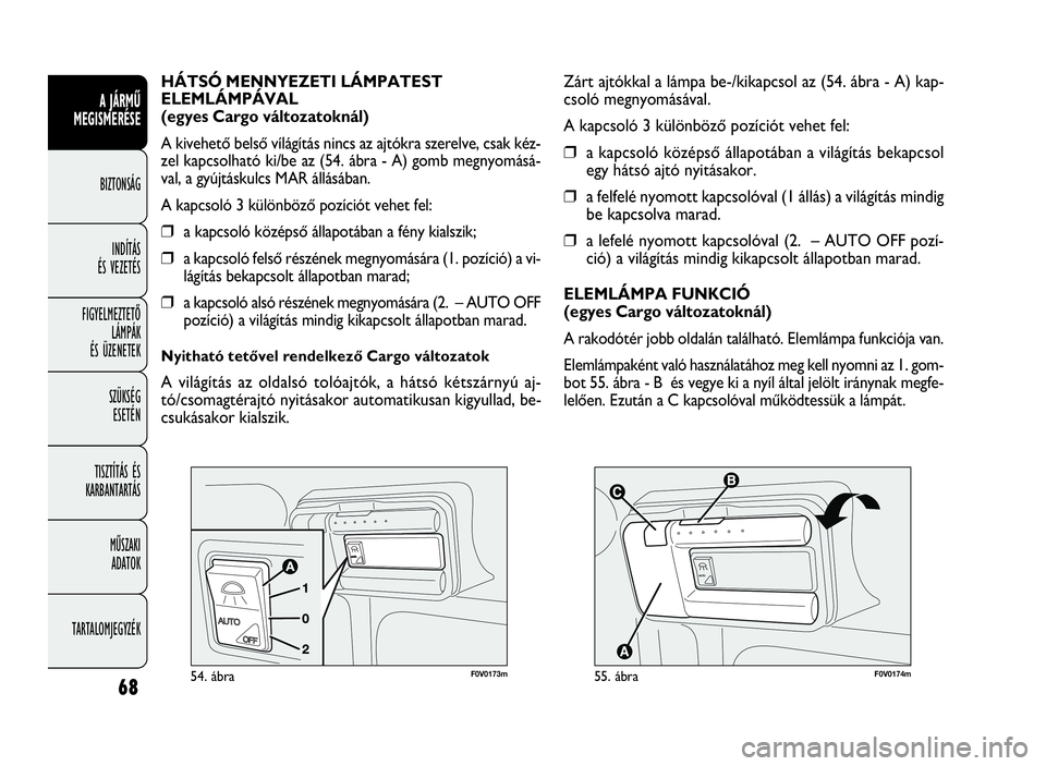 FIAT DOBLO COMBI 2009  Kezelési és karbantartási útmutató (in Hungarian) 68
A JÁRMŰ
MEGISMERÉSE
BIZTONSÁG
INDÍTÁS 
ÉS VEZETÉS
FIGYELMEZTETŐ
LÁMPÁK 
ÉS ÜZENETEK
SZÜKSÉG 
ESETÉN
TISZTÍTÁS ÉS
KARBANTARTÁS
MŰSZAKI 
ADATOK
TARTALOMJEGYZÉK



F0V0174m55