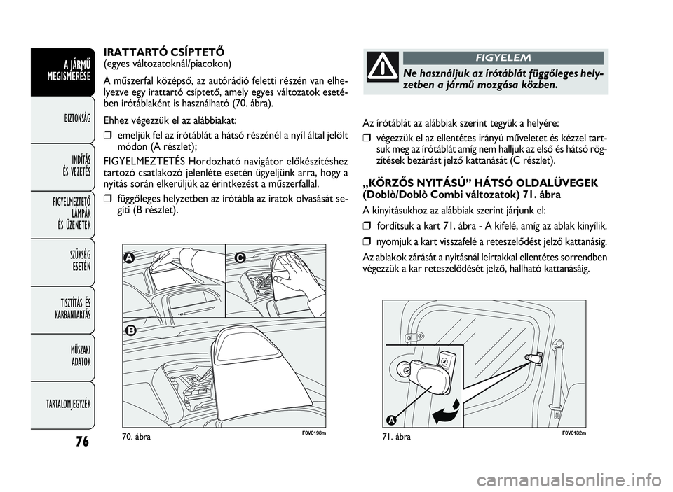 FIAT DOBLO COMBI 2010 Kezelési és karbantartási útmutató (in Hungarian) 76
A JÁRMŰ
MEGISMERÉSE
BIZTONSÁG
INDÍTÁS
ÉS VEZETÉS
FIGYELMEZTETŐ
LÁMPÁK
ÉS ÜZENETEK
SZÜKSÉG
ESETÉN
TISZTÍTÁS ÉS
KARBANTARTÁS
MŰSZAKI
ADATOK
TARTALOMJEGYZÉKAz írótáblát a FIAT DOBLO COMBI 2010 Kezelési és karbantartási útmutató (in Hungarian) 76
A JÁRMŰ
MEGISMERÉSE
BIZTONSÁG
INDÍTÁS
ÉS VEZETÉS
FIGYELMEZTETŐ
LÁMPÁK
ÉS ÜZENETEK
SZÜKSÉG
ESETÉN
TISZTÍTÁS ÉS
KARBANTARTÁS
MŰSZAKI
ADATOK
TARTALOMJEGYZÉKAz írótáblát a