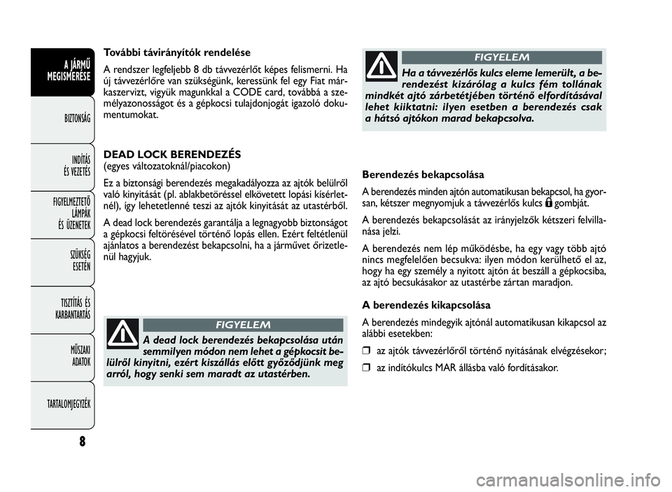 FIAT DOBLO COMBI 2010  Kezelési és karbantartási útmutató (in Hungarian) Berendezés bekapcsolása
A berendezés minden ajtón automatikusan bekapcsol, ha gyor-
san, kétszer megnyomjuk a távvezérlős kulcs
Ágombját.
A berendezés bekapcsolását az irányjelzők kéts