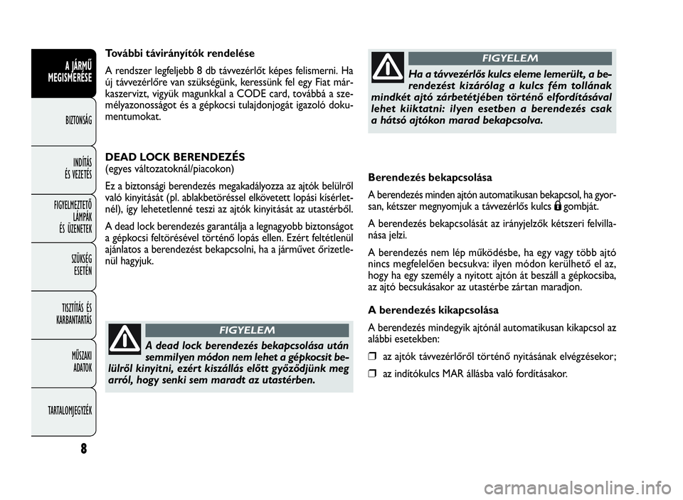 FIAT DOBLO COMBI 2010 Kezelési és karbantartási útmutató (in Hungarian) Berendezés bekapcsolása
A berendezés minden ajtón automatikusan bekapcsol, ha gyor-
san, kétszer megnyomjuk a távvezérlős kulcs
Ágombját.
A berendezés bekapcsolását az irányjelzők kéts FIAT DOBLO COMBI 2010 Kezelési és karbantartási útmutató (in Hungarian) Berendezés bekapcsolása
A berendezés minden ajtón automatikusan bekapcsol, ha gyor-
san, kétszer megnyomjuk a távvezérlős kulcs
Ágombját.
A berendezés bekapcsolását az irányjelzők kéts
