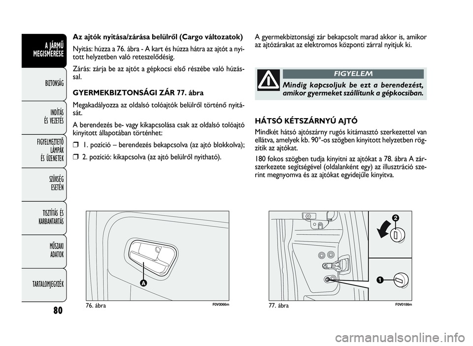 FIAT DOBLO COMBI 2009 Kezelési és karbantartási útmutató (in Hungarian) 80
A JÁRMŰ
MEGISMERÉSE
BIZTONSÁG
INDÍTÁS
ÉS VEZETÉS
FIGYELMEZTETŐ
LÁMPÁK
ÉS ÜZENETEK
SZÜKSÉG
ESETÉN
TISZTÍTÁS ÉS
KARBANTARTÁS
MŰSZAKI
ADATOK
TARTALOMJEGYZÉK
F0V0066m76. ábra FIAT DOBLO COMBI 2009 Kezelési és karbantartási útmutató (in Hungarian) 80
A JÁRMŰ
MEGISMERÉSE
BIZTONSÁG
INDÍTÁS
ÉS VEZETÉS
FIGYELMEZTETŐ
LÁMPÁK
ÉS ÜZENETEK
SZÜKSÉG
ESETÉN
TISZTÍTÁS ÉS
KARBANTARTÁS
MŰSZAKI
ADATOK
TARTALOMJEGYZÉK
F0V0066m76. ábra