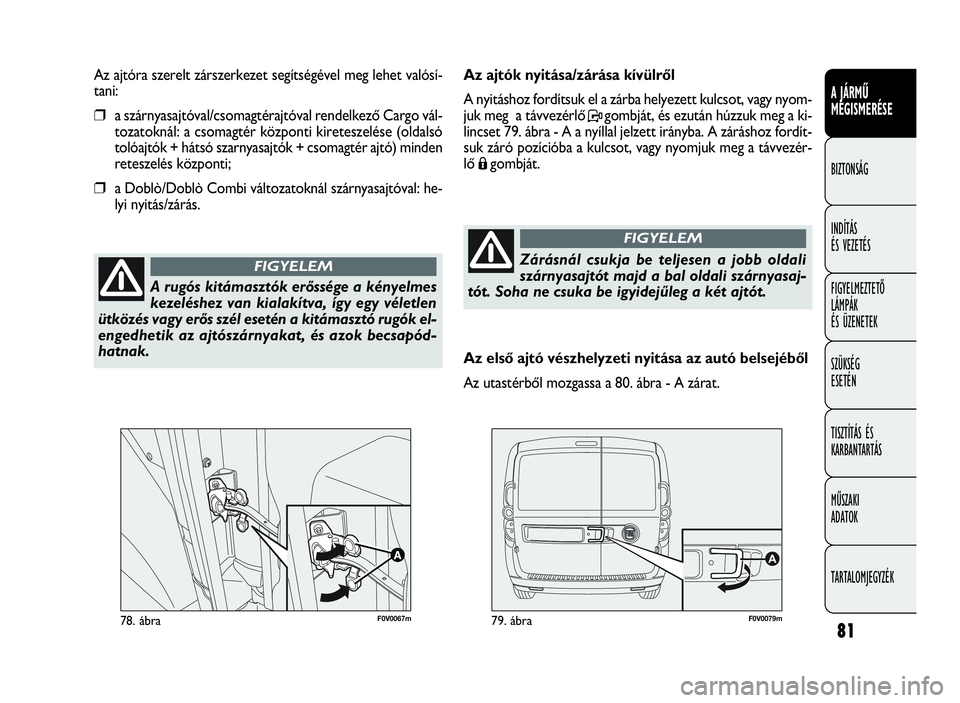 FIAT DOBLO COMBI 2009 Kezelési és karbantartási útmutató (in Hungarian) 81
A JÁRMŰ
MEGISMERÉSE
BIZTONSÁG
INDÍTÁS
ÉS VEZETÉS
FIGYELMEZTETŐ
LÁMPÁK
ÉS ÜZENETEK
SZÜKSÉG
ESETÉN
TISZTÍTÁS ÉS
KARBANTARTÁS
MŰSZAKI
ADATOK
TARTALOMJEGYZÉK
F0V0067m78. ábra FIAT DOBLO COMBI 2009 Kezelési és karbantartási útmutató (in Hungarian) 81
A JÁRMŰ
MEGISMERÉSE
BIZTONSÁG
INDÍTÁS
ÉS VEZETÉS
FIGYELMEZTETŐ
LÁMPÁK
ÉS ÜZENETEK
SZÜKSÉG
ESETÉN
TISZTÍTÁS ÉS
KARBANTARTÁS
MŰSZAKI
ADATOK
TARTALOMJEGYZÉK
F0V0067m78. ábra
