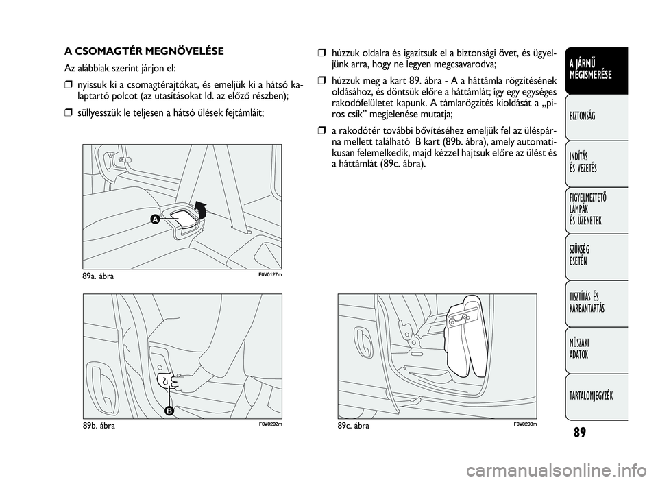 FIAT DOBLO COMBI 2009  Kezelési és karbantartási útmutató (in Hungarian) 89
A JÁRMŰ
MEGISMERÉSE
BIZTONSÁG
INDÍTÁS 
ÉS VEZETÉS
FIGYELMEZTETŐ
LÁMPÁK 
ÉS ÜZENETEK
SZÜKSÉG 
ESETÉN
TISZTÍTÁS ÉS
KARBANTARTÁS
MŰSZAKI 
ADATOK
TARTALOMJEGYZÉK
F0V0127m89a. ábr