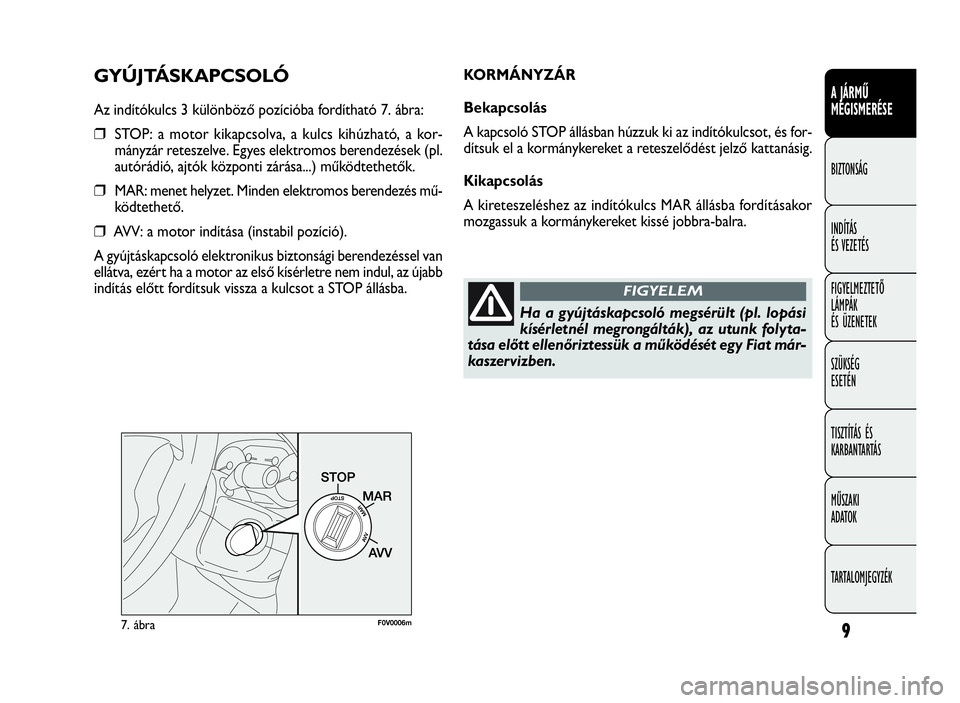 FIAT DOBLO COMBI 2010  Kezelési és karbantartási útmutató (in Hungarian) 9
A JÁRMŰ
MEGISMERÉSE
BIZTONSÁG
INDÍTÁS
ÉS VEZETÉS
FIGYELMEZTETŐ
LÁMPÁK
ÉS ÜZENETEK
SZÜKSÉG
ESETÉN
TISZTÍTÁS ÉS
KARBANTARTÁS
MŰSZAKI
ADATOK
TARTALOMJEGYZÉK
GYÚJTÁSKAPCSOLÓ
Az 