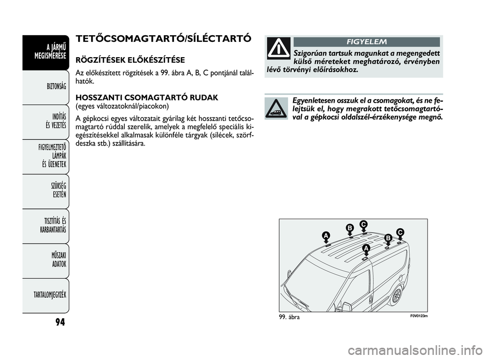 FIAT DOBLO COMBI 2009 Kezelési és karbantartási útmutató (in Hungarian) 94
A JÁRMŰ
MEGISMERÉSE
BIZTONSÁG
INDÍTÁS
ÉS VEZETÉS
FIGYELMEZTETŐ
LÁMPÁK
ÉS ÜZENETEK
SZÜKSÉG
ESETÉN
TISZTÍTÁS ÉS
KARBANTARTÁS
MŰSZAKI
ADATOK
TARTALOMJEGYZÉK
F0V0123m99. ábra FIAT DOBLO COMBI 2009 Kezelési és karbantartási útmutató (in Hungarian) 94
A JÁRMŰ
MEGISMERÉSE
BIZTONSÁG
INDÍTÁS
ÉS VEZETÉS
FIGYELMEZTETŐ
LÁMPÁK
ÉS ÜZENETEK
SZÜKSÉG
ESETÉN
TISZTÍTÁS ÉS
KARBANTARTÁS
MŰSZAKI
ADATOK
TARTALOMJEGYZÉK
F0V0123m99. ábra