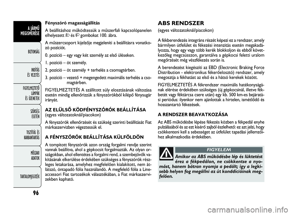 FIAT DOBLO COMBI 2009 Kezelési és karbantartási útmutató (in Hungarian) 96
A JÁRMŰ
MEGISMERÉSE
BIZTONSÁG
INDÍTÁS
ÉS VEZETÉS
FIGYELMEZTETŐ
LÁMPÁK
ÉS ÜZENETEK
SZÜKSÉG
ESETÉN
TISZTÍTÁS ÉS
KARBANTARTÁS
MŰSZAKI
ADATOK
TARTALOMJEGYZÉK
ABS RENDSZER
(eg FIAT DOBLO COMBI 2009 Kezelési és karbantartási útmutató (in Hungarian) 96
A JÁRMŰ
MEGISMERÉSE
BIZTONSÁG
INDÍTÁS
ÉS VEZETÉS
FIGYELMEZTETŐ
LÁMPÁK
ÉS ÜZENETEK
SZÜKSÉG
ESETÉN
TISZTÍTÁS ÉS
KARBANTARTÁS
MŰSZAKI
ADATOK
TARTALOMJEGYZÉK
ABS RENDSZER
(eg