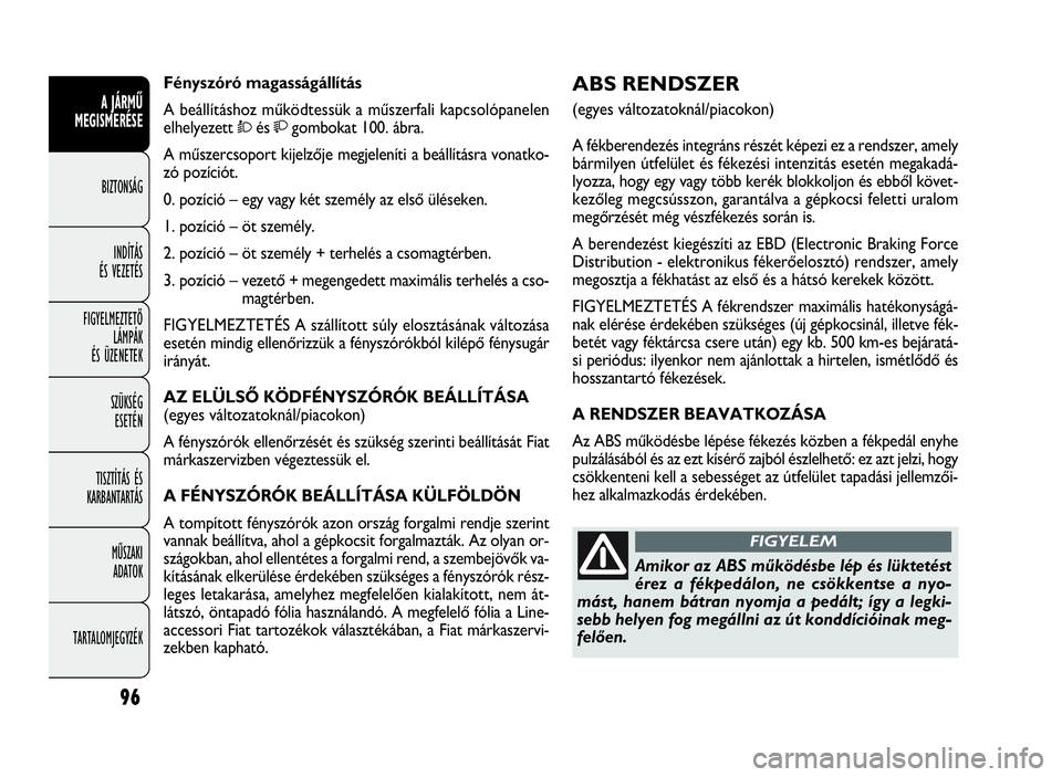 FIAT DOBLO COMBI 2009  Kezelési és karbantartási útmutató (in Hungarian) 96
A JÁRMŰ
MEGISMERÉSE
BIZTONSÁG
INDÍTÁS 
ÉS VEZETÉS
FIGYELMEZTETŐ
LÁMPÁK 
ÉS ÜZENETEK
SZÜKSÉG 
ESETÉN
TISZTÍTÁS ÉS
KARBANTARTÁS
MŰSZAKI 
ADATOK
TARTALOMJEGYZÉK
ABS RENDSZER 
(eg