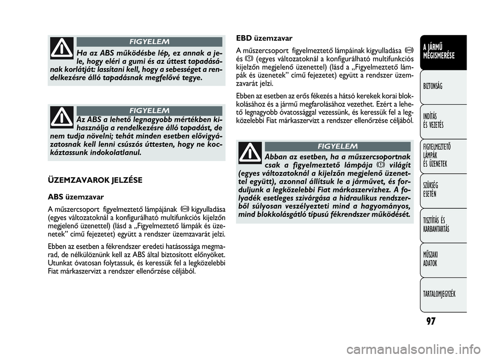 FIAT DOBLO COMBI 2009  Kezelési és karbantartási útmutató (in Hungarian) 97
A JÁRMŰ
MEGISMERÉSE
BIZTONSÁG
INDÍTÁS 
ÉS VEZETÉS
FIGYELMEZTETŐ
LÁMPÁK 
ÉS ÜZENETEK
SZÜKSÉG 
ESETÉN
TISZTÍTÁS ÉS
KARBANTARTÁS
MŰSZAKI 
ADATOK
TARTALOMJEGYZÉK
EBD üzemzavar
A 