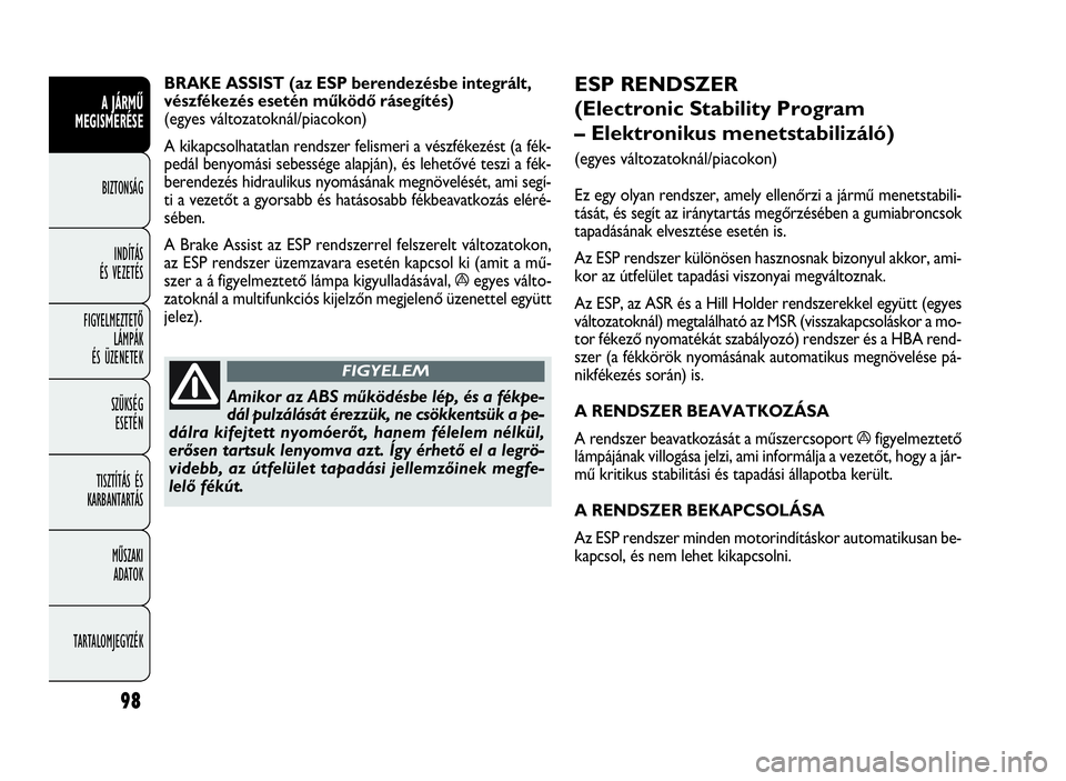 FIAT DOBLO COMBI 2010  Kezelési és karbantartási útmutató (in Hungarian) 98
A JÁRMŰ
MEGISMERÉSE
BIZTONSÁG
INDÍTÁS 
ÉS VEZETÉS
FIGYELMEZTETŐ
LÁMPÁK 
ÉS ÜZENETEK
SZÜKSÉG 
ESETÉN
TISZTÍTÁS ÉS
KARBANTARTÁS
MŰSZAKI 
ADATOK
TARTALOMJEGYZÉK
ESP RENDSZER 
(El