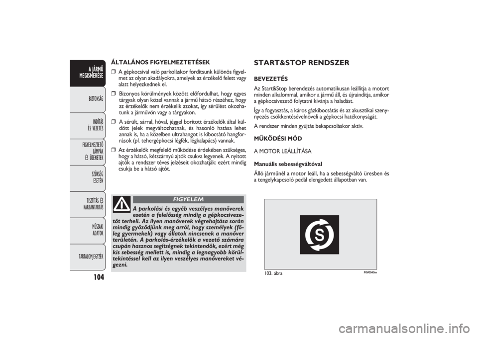 FIAT DOBLO COMBI 2011  Kezelési és karbantartási útmutató (in Hungarian) F0V0040m
103. ábra
START&STOP RENDSZERBEVEZETÉS
Az Start&Stop berendezés automatikusan leállítja a motort
minden alkalommal, amikor a jármű áll, és újraindítja, amikor
a gépkocsivezető fo