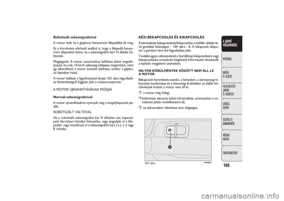 FIAT DOBLO COMBI 2011  Kezelési és karbantartási útmutató (in Hungarian) 105A JÁRMŰ
MEGISMERÉSEBIZTONSÁG
INDÍTÁS 
ÉS VEZETÉS
FIGYELMEZTETŐ
LÁMPÁK 
ÉS ÜZENETEK
SZÜKSÉG 
ESETÉN
TISZTÍTÁS ÉS
KARBANTARTÁS
MŰSZAKI 
ADATOK
TARTALOMJEGYZÉK
Robotizált sebess