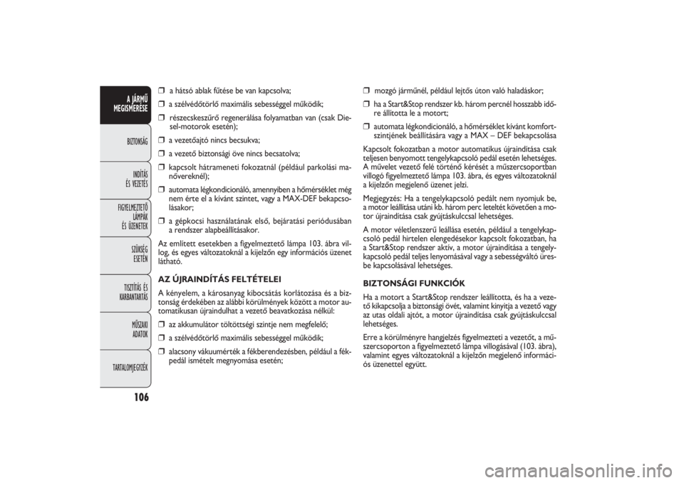 FIAT DOBLO COMBI 2011  Kezelési és karbantartási útmutató (in Hungarian) ❒
mozgó járműnél, például lejtős úton való haladáskor;
❒
ha a Start&Stop rendszer kb. három percnél hosszabb idő-
re állította le a motort;
❒
automata légkondicionáló, a hőmé