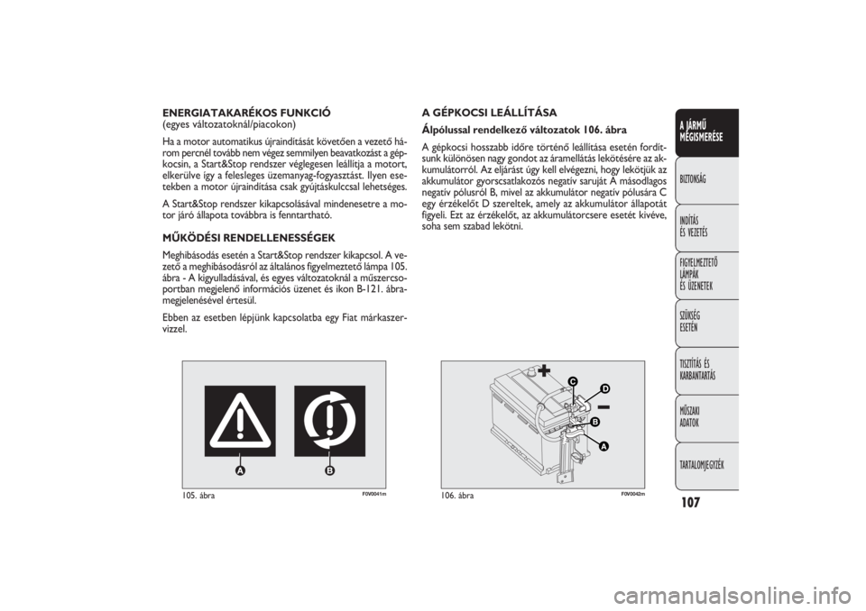 FIAT DOBLO COMBI 2011  Kezelési és karbantartási útmutató (in Hungarian) 107A JÁRMŰ
MEGISMERÉSEBIZTONSÁG
INDÍTÁS 
ÉS VEZETÉS
FIGYELMEZTETŐ
LÁMPÁK 
ÉS ÜZENETEK
SZÜKSÉG 
ESETÉN
TISZTÍTÁS ÉS
KARBANTARTÁS
MŰSZAKI 
ADATOK
TARTALOMJEGYZÉK
F0V0041m
105. ábr