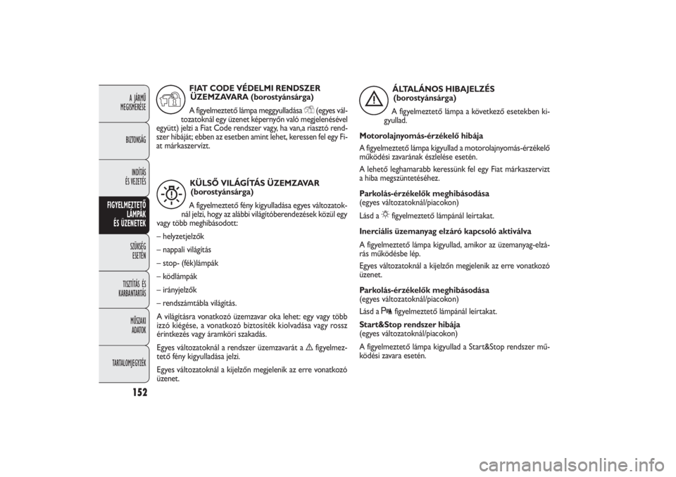 FIAT DOBLO COMBI 2011  Kezelési és karbantartási útmutató (in Hungarian) 152A JÁRMŰ 
MEGISMERÉSE
BIZTONSÁG
INDÍTÁS 
ÉS VEZETÉS
FIGYELMEZTETŐ
LÁMPÁK 
ÉS ÜZENETEK
SZÜKSÉG 
ESETÉN
TISZTÍTÁS ÉS
KARBANTARTÁS
MŰSZAKI 
ADATOK
TARTALOMJEGYZÉK
KÜLSŐ VILÁGÍ