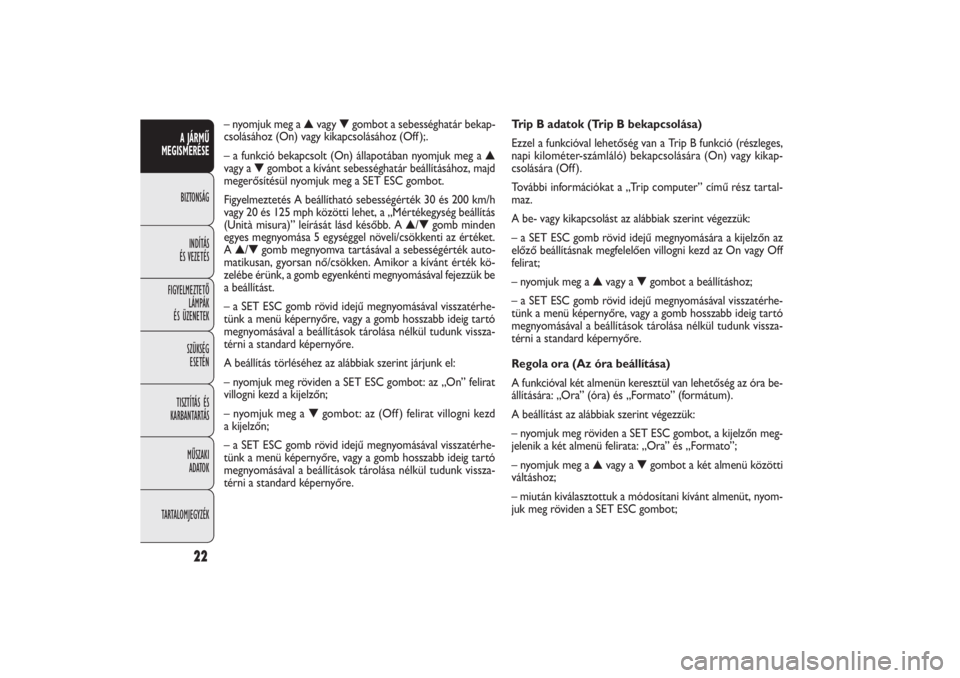 FIAT DOBLO COMBI 2011  Kezelési és karbantartási útmutató (in Hungarian) 22
A JÁRMŰ
MEGISMERÉSEBIZTONSÁG
INDÍTÁS
ÉS VEZETÉS
FIGYELMEZTETŐ
LÁMPÁK
ÉS ÜZENETEK
SZÜKSÉG
ESETÉN
TISZTÍTÁS ÉS
KARBANTARTÁS
MŰSZAKI
ADATOK
TARTALOMJEGYZÉK
Trip B adatok (Trip B 