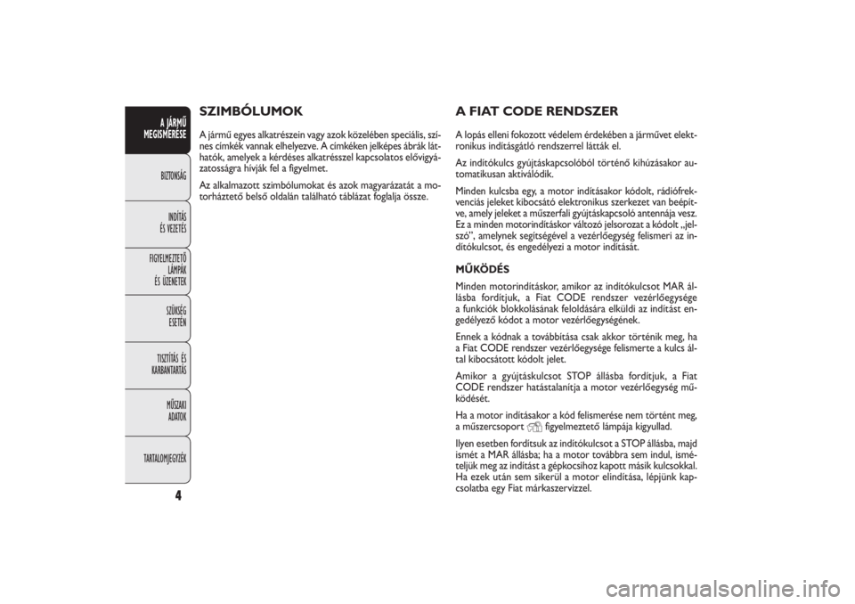 FIAT DOBLO COMBI 2011  Kezelési és karbantartási útmutató (in Hungarian) 4
A JÁRMŰ
MEGISMERÉSEBIZTONSÁG
INDÍTÁS
ÉS VEZETÉS
FIGYELMEZTETŐ
LÁMPÁK
ÉS ÜZENETEK
SZÜKSÉG
ESETÉN
TISZTÍTÁS ÉS
KARBANTARTÁS
MŰSZAKI
ADATOK
TARTALOMJEGYZÉK
A FIAT CODE RENDSZERA l