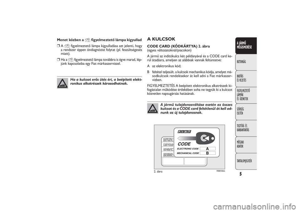FIAT DOBLO COMBI 2011  Kezelési és karbantartási útmutató (in Hungarian) 5A JÁRMŰ
MEGISMERÉSEBIZTONSÁG
INDÍTÁS
ÉS VEZETÉS
FIGYELMEZTETŐ
LÁMPÁK
ÉS ÜZENETEK
SZÜKSÉG
ESETÉN
TISZTÍTÁS ÉS
KARBANTARTÁS
MŰSZAKI
ADATOK
TARTALOMJEGYZÉK
A KULCSOKCODE CARD (KÓD