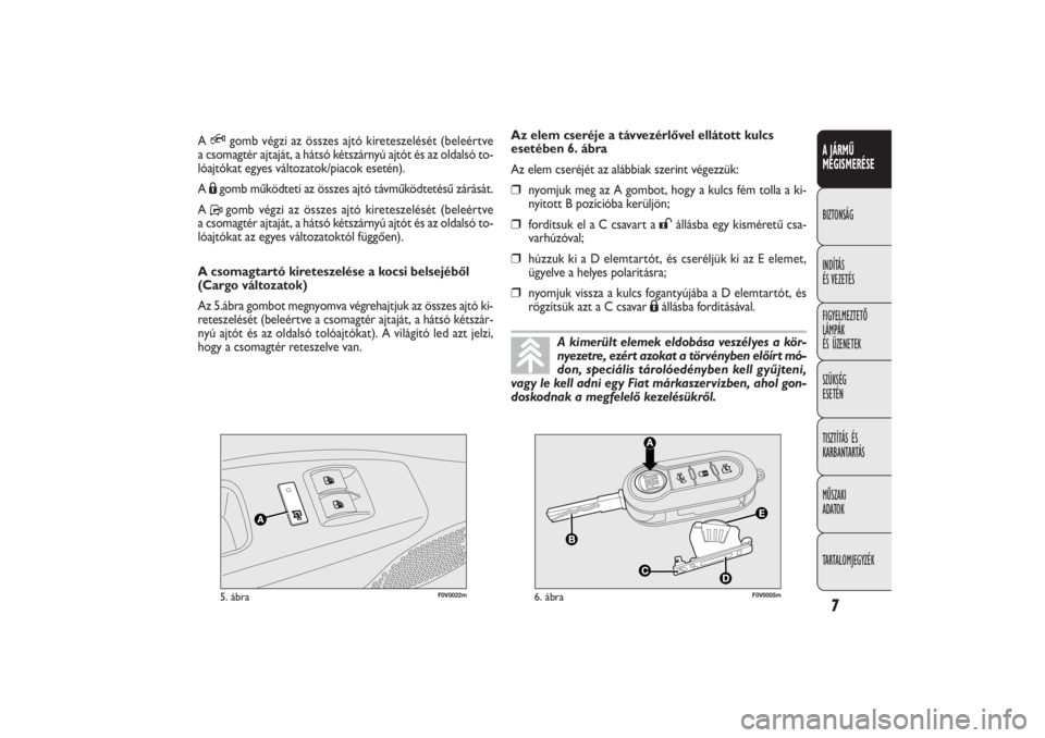 FIAT DOBLO COMBI 2011  Kezelési és karbantartási útmutató (in Hungarian) 7A JÁRMŰ
MEGISMERÉSEBIZTONSÁG
INDÍTÁS
ÉS VEZETÉS
FIGYELMEZTETŐ
LÁMPÁK
ÉS ÜZENETEK
SZÜKSÉG
ESETÉN
TISZTÍTÁS ÉS
KARBANTARTÁS
MŰSZAKI
ADATOK
TARTALOMJEGYZÉK
F0V0022m
5. ábra
F0V000