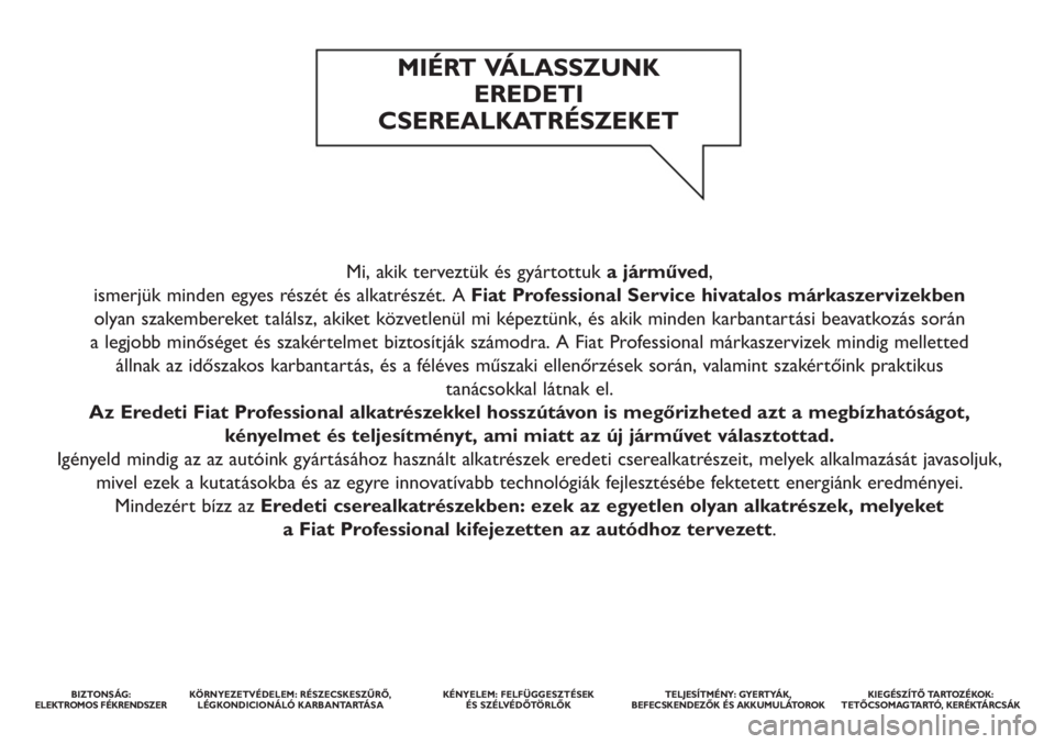 FIAT DOBLO COMBI 2013 Kezelési és karbantartási útmutató (in Hungarian) Mi, akik terveztük és gyártottuka járműved,
ismerjük minden egyes részét és alkatrészét. A Fiat Professional Service hivatalos márkaszervizekben
olyan szakembereket találsz, akiket köz FIAT DOBLO COMBI 2013 Kezelési és karbantartási útmutató (in Hungarian) Mi, akik terveztük és gyártottuka járműved,
ismerjük minden egyes részét és alkatrészét. A Fiat Professional Service hivatalos márkaszervizekben
olyan szakembereket találsz, akiket köz