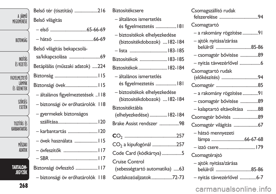 FIAT DOBLO COMBI 2013  Kezelési és karbantartási útmutató (in Hungarian) 268
A JÁRMŰ 
MEGISMERÉSE
BIZTONSÁG
INDÍTÁS 
ÉS VEZETÉS
FIGYELMEZTETŐ
LÁMPÁK 
ÉS ÜZENETEK
SZÜKSÉG 
ESETÉN
TISZTÍTÁS ÉS
KARBANTARTÁS
MŰSZAKI 
ADATOK
TA R TALOM-
JEGYZÉK
Belső tér