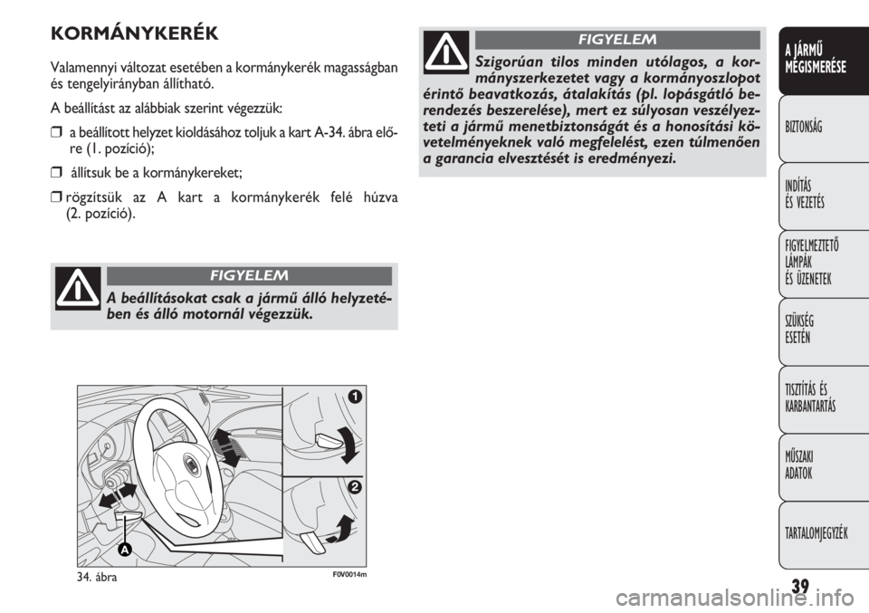 FIAT DOBLO COMBI 2012  Kezelési és karbantartási útmutató (in Hungarian) 39
A JÁRMŰ
MEGISMERÉSE
BIZTONSÁG
INDÍTÁS 
ÉS VEZETÉS
FIGYELMEZTETŐ
LÁMPÁK 
ÉS ÜZENETEK
SZÜKSÉG 
ESETÉN
TISZTÍTÁS ÉS
KARBANTARTÁS
MŰSZAKI 
ADATOK
TARTALOMJEGYZÉK
F0V0014m34. ábra