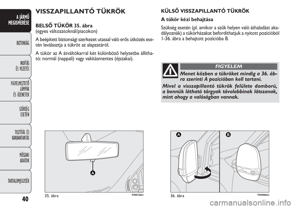FIAT DOBLO COMBI 2012  Kezelési és karbantartási útmutató (in Hungarian) 40
A JÁRMŰ
MEGISMERÉSE
BIZTONSÁG
INDÍTÁS 
ÉS VEZETÉS
FIGYELMEZTETŐ
LÁMPÁK 
ÉS ÜZENETEK
SZÜKSÉG 
ESETÉN
TISZTÍTÁS ÉS
KARBANTARTÁS
MŰSZAKI 
ADATOK
TARTALOMJEGYZÉK
F0V0125m35. ábra
