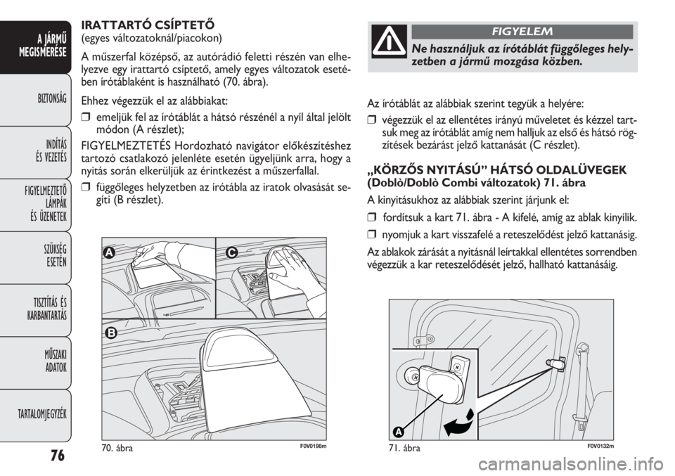 FIAT DOBLO COMBI 2014  Kezelési és karbantartási útmutató (in Hungarian) 76
A JÁRMŰ
MEGISMERÉSE
BIZTONSÁG
INDÍTÁS 
ÉS VEZETÉS
FIGYELMEZTETŐ
LÁMPÁK 
ÉS ÜZENETEK
SZÜKSÉG 
ESETÉN
TISZTÍTÁS ÉS
KARBANTARTÁS
MŰSZAKI 
ADATOK
TARTALOMJEGYZÉKAz írótáblát a