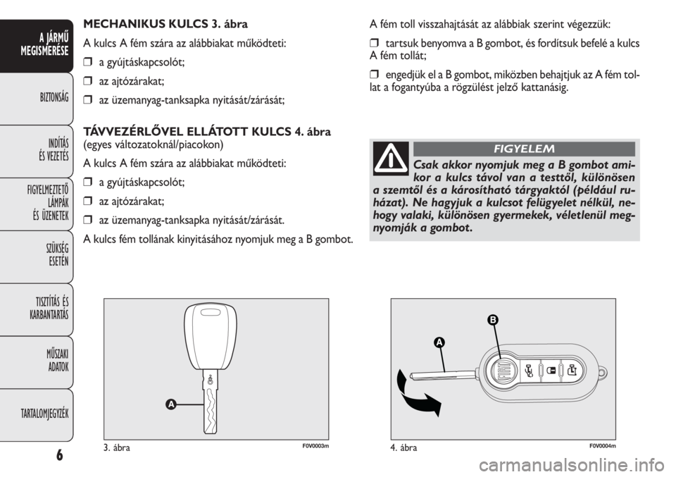 FIAT DOBLO COMBI 2013  Kezelési és karbantartási útmutató (in Hungarian) F0V0003m3. ábraF0V0004m4. ábra
A fém toll visszahajtását az alábbiak szerint végezzük:
❒tartsuk benyomva a B gombot, és fordítsuk befelé a kulcs
A fém tollát;
❒engedjük el a B gombot