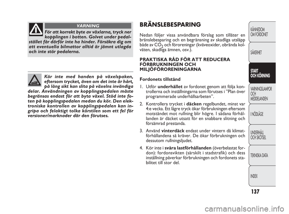 FIAT DOBLO COMBI 2010  Drift- och underhållshandbok (in Swedish) 137
KÄNNEDOM 
OM FORDONET
SÄKERHET
START 
OCH KÖRNING
VARNINGSLAMPOR
OCH 
MEDDELANDEN
I NÖDLÄGE
UNDERHÅLL 
OCH SKÖTSEL
TEKNISKA DATA
INDEX
För att korrekt byte av växlarna, tryck ner
koppling