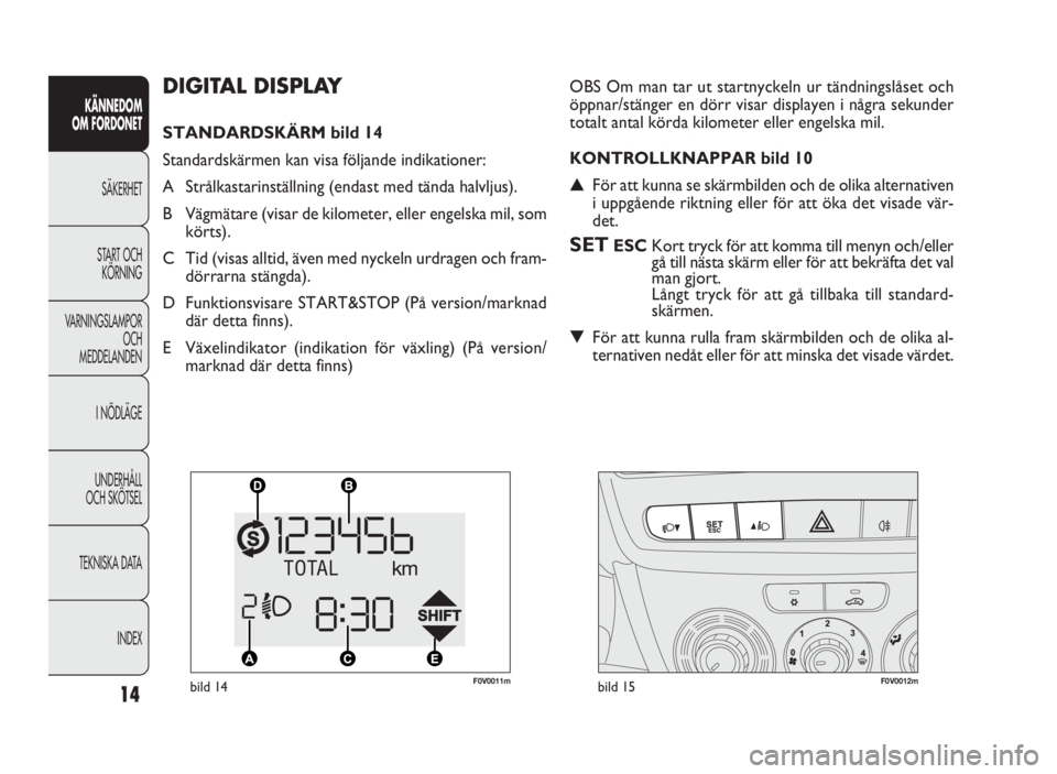 FIAT DOBLO COMBI 2010 Drift- och underhållshandbok (in Swedish) 14
KÄNNEDOM
OM FORDONET
SÄKERHET
START OCH
KÖRNING
VARNINGSLAMPOR
OCH
MEDDELANDEN
I NÖDLÄGE
UNDERHÅLL
OCH SKÖTSEL
TEKNISKA DATA
INDEX
DIGITAL DISPLAY
STANDARDSKÄRM bild 14
Standardskärmen kan FIAT DOBLO COMBI 2010 Drift- och underhållshandbok (in Swedish) 14
KÄNNEDOM
OM FORDONET
SÄKERHET
START OCH
KÖRNING
VARNINGSLAMPOR
OCH
MEDDELANDEN
I NÖDLÄGE
UNDERHÅLL
OCH SKÖTSEL
TEKNISKA DATA
INDEX
DIGITAL DISPLAY
STANDARDSKÄRM bild 14
Standardskärmen kan