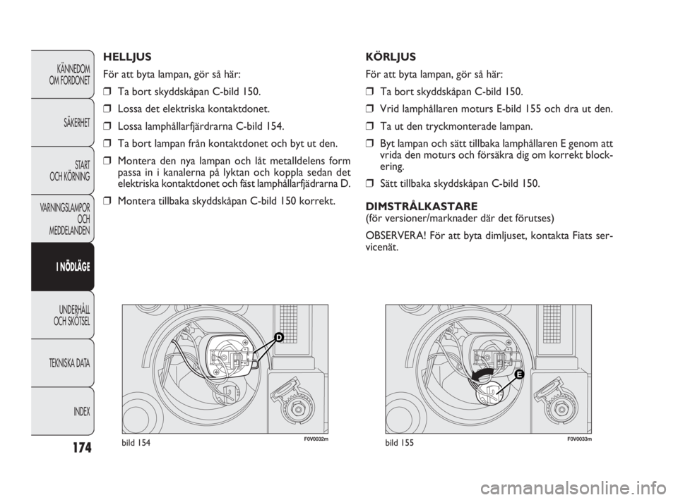 FIAT DOBLO COMBI 2010  Drift- och underhållshandbok (in Swedish) 174
KÄNNEDOM 
OM FORDONET
SÄKERHET
STA R T 
OCH KÖRNING
VARNINGSLAMPOR
OCH 
MEDDELANDEN
I NÖDLÄGE
UNDERHÅLL 
OCH SKÖTSEL
TEKNISKA DATA
INDEX
F0V0032mbild 154F0V0033mbild 155
KÖRLJUS
För att b