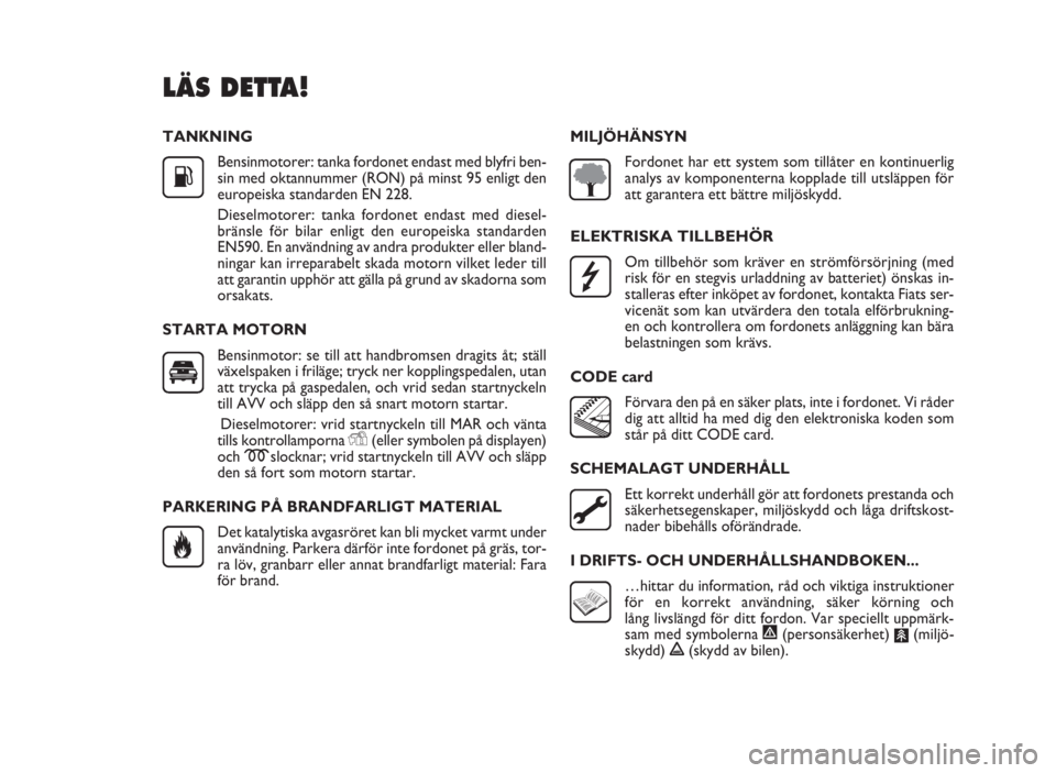FIAT DOBLO COMBI 2010  Drift- och underhållshandbok (in Swedish) TANKNING
Bensinmotorer: tanka fordonet endast med blyfri ben-
sin med oktannummer (RON) på minst 95 enligt den
europeiska standarden EN 228.
Dieselmotorer: tanka fordonet endast med diesel-
bränsle 