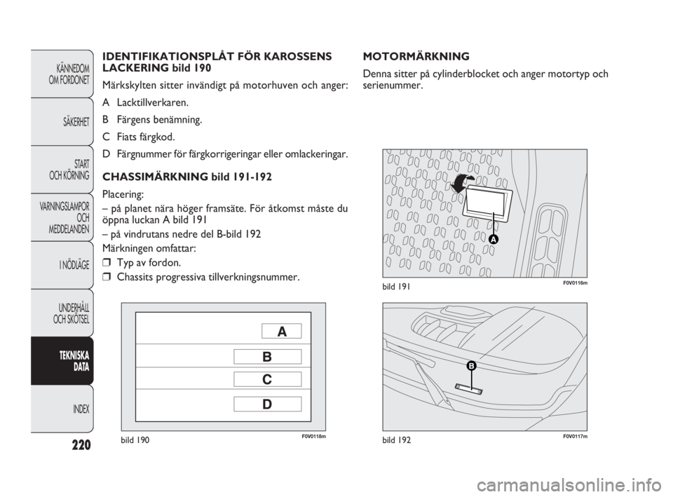FIAT DOBLO COMBI 2010 Drift- och underhållshandbok (in Swedish) 220
KÄNNEDOM
OM FORDONET
SÄKERHET
STA R T
OCH KÖRNING
VARNINGSLAMPOR
OCH
MEDDELANDEN
I NÖDLÄGE
UNDERHÅLL
OCH SKÖTSEL
TEKNISKA
DATA
INDEX
F0V0118mbild 190F0V0117mbild 192
F0V0116mbild 191
M FIAT DOBLO COMBI 2010 Drift- och underhållshandbok (in Swedish) 220
KÄNNEDOM
OM FORDONET
SÄKERHET
STA R T
OCH KÖRNING
VARNINGSLAMPOR
OCH
MEDDELANDEN
I NÖDLÄGE
UNDERHÅLL
OCH SKÖTSEL
TEKNISKA
DATA
INDEX
F0V0118mbild 190F0V0117mbild 192
F0V0116mbild 191
M
