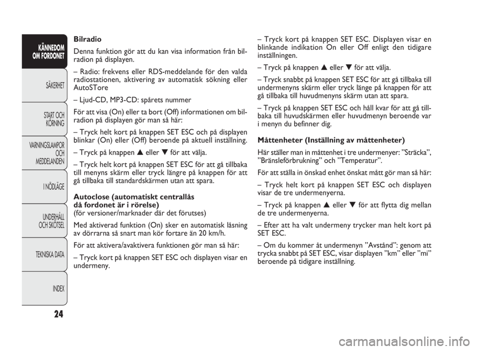 FIAT DOBLO COMBI 2010  Drift- och underhållshandbok (in Swedish) 24
KÄNNEDOM
OM FORDONET
SÄKERHET
START OCH
KÖRNING
VARNINGSLAMPOR
OCH
MEDDELANDEN
I NÖDLÄGE
UNDERHÅLL
OCH SKÖTSEL
TEKNISKA DATA
INDEX
– Tryck kort på knappen SET ESC. Displayen visar en
blin