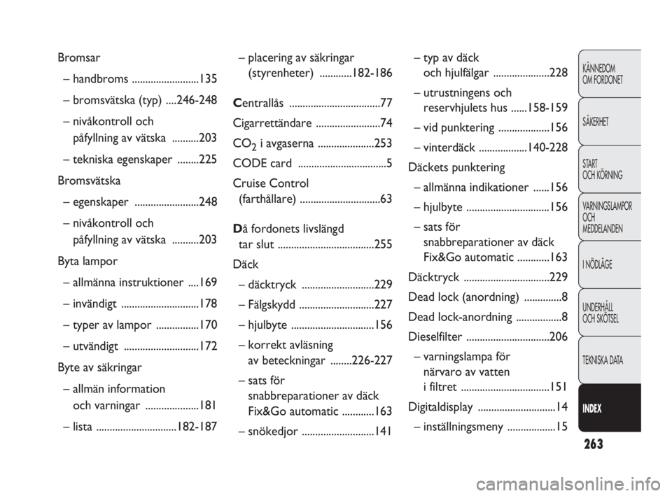 FIAT DOBLO COMBI 2010  Drift- och underhållshandbok (in Swedish) 263
KÄNNEDOM 
OM FORDONET
SÄKERHET
STA R T 
OCH KÖRNING
VARNINGSLAMPOR
OCH 
MEDDELANDEN
I NÖDLÄGE
UNDERHÅLL 
OCH SKÖTSEL
TEKNISKA DATA
INDEX
– placering av säkringar
(styrenheter) ..........
