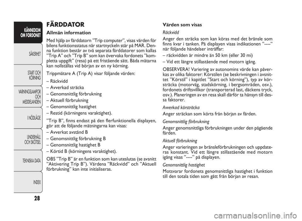 FIAT DOBLO COMBI 2010  Drift- och underhållshandbok (in Swedish) 28
KÄNNEDOM
OM FORDONET
SÄKERHET
START OCH
KÖRNING
VARNINGSLAMPOR
OCH
MEDDELANDEN
I NÖDLÄGE
UNDERHÅLL
OCH SKÖTSEL
TEKNISKA DATA
INDEX
Värden som visas
Räckvidd
Anger den sträcka som kan kör