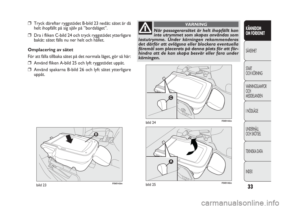 FIAT DOBLO COMBI 2010  Drift- och underhållshandbok (in Swedish) 33
KÄNNEDOM
OM FORDONET
SÄKERHET
START
OCH KÖRNING
VARNINGSLAMPOR
OCH
MEDDELANDEN
INÖDLÄGE
UNDERHÅLL
OCH SKÖTSEL
TEKNISKA DATA
INDEX
F0V0143mbild 23
F0V0144mbild 24
❒Tryck därefter ryggstöd