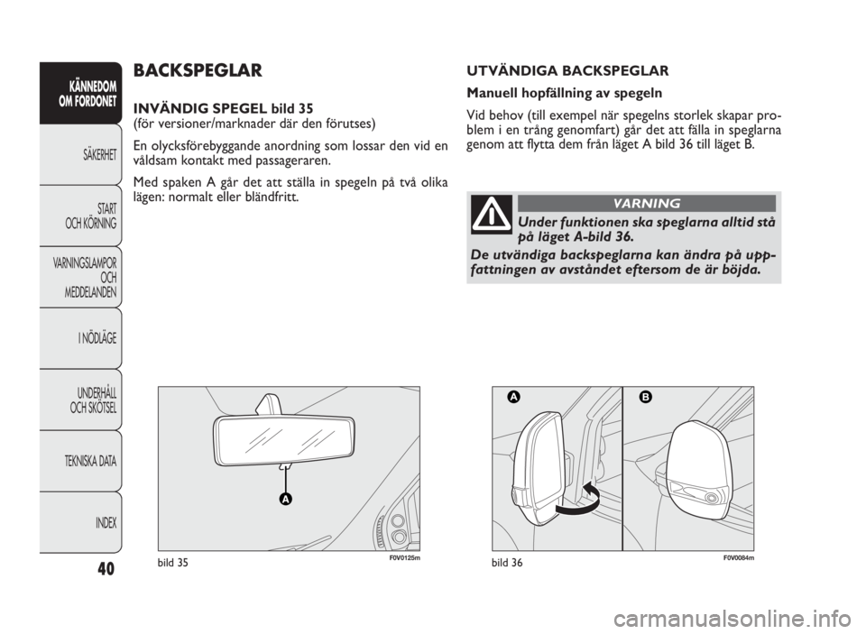 FIAT DOBLO COMBI 2010 Drift- och underhållshandbok (in Swedish) 40
KÄNNEDOM
OM FORDONET
SÄKERHET
START
OCH KÖRNING
VARNINGSLAMPOR
OCH
MEDDELANDEN
I NÖDLÄGE
UNDERHÅLL
OCH SKÖTSEL
TEKNISKA DATA
INDEX
F0V0125mbild 35F0V0084mbild 36
BACKSPEGLAR
INVÄNDIG SPEGEL FIAT DOBLO COMBI 2010 Drift- och underhållshandbok (in Swedish) 40
KÄNNEDOM
OM FORDONET
SÄKERHET
START
OCH KÖRNING
VARNINGSLAMPOR
OCH
MEDDELANDEN
I NÖDLÄGE
UNDERHÅLL
OCH SKÖTSEL
TEKNISKA DATA
INDEX
F0V0125mbild 35F0V0084mbild 36
BACKSPEGLAR
INVÄNDIG SPEGEL