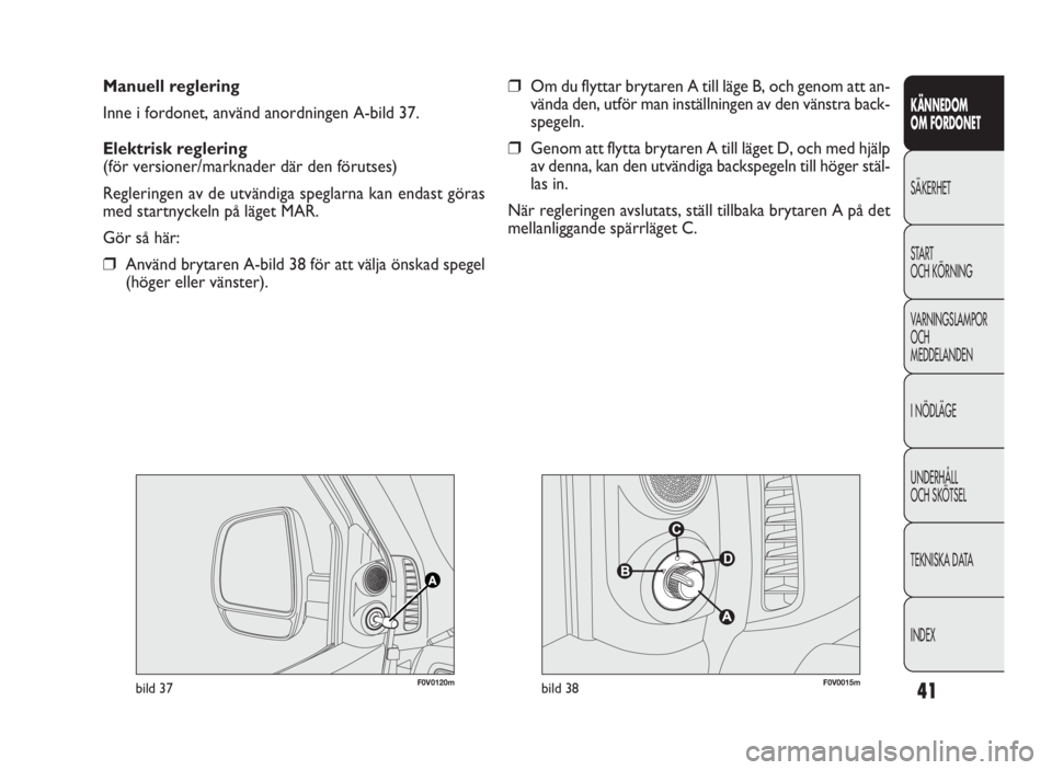 FIAT DOBLO COMBI 2010 Drift- och underhållshandbok (in Swedish) 41
KÄNNEDOM
OM FORDONET
SÄKERHET
START
OCH KÖRNING
VARNINGSLAMPOR
OCH
MEDDELANDEN
INÖDLÄGE
UNDERHÅLL
OCH SKÖTSEL
TEKNISKA DATA
INDEX
Manuell reglering
Inne i fordonet, använd anordningen A-bil FIAT DOBLO COMBI 2010 Drift- och underhållshandbok (in Swedish) 41
KÄNNEDOM
OM FORDONET
SÄKERHET
START
OCH KÖRNING
VARNINGSLAMPOR
OCH
MEDDELANDEN
INÖDLÄGE
UNDERHÅLL
OCH SKÖTSEL
TEKNISKA DATA
INDEX
Manuell reglering
Inne i fordonet, använd anordningen A-bil