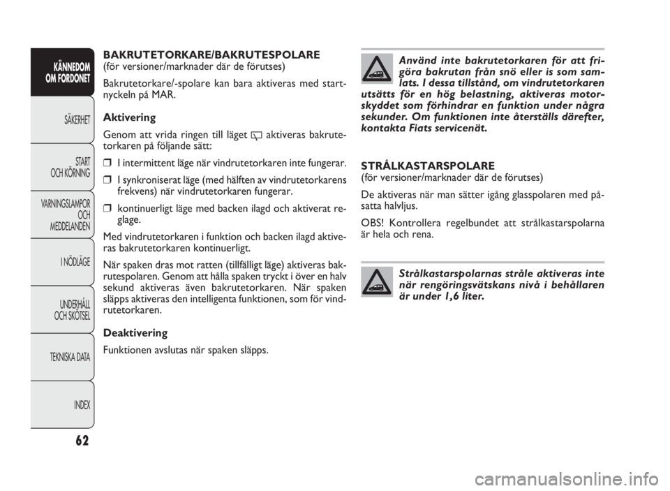 FIAT DOBLO COMBI 2010  Drift- och underhållshandbok (in Swedish) 62
KÄNNEDOM 
OM FORDONET
SÄKERHET
START 
OCH KÖRNING
VARNINGSLAMPOR
OCH 
MEDDELANDEN
I NÖDLÄGE
UNDERHÅLL 
OCH SKÖTSEL
TEKNISKA DATA
INDEX
BAKRUTETORKARE/BAKRUTESPOLARE
(för versioner/marknader
