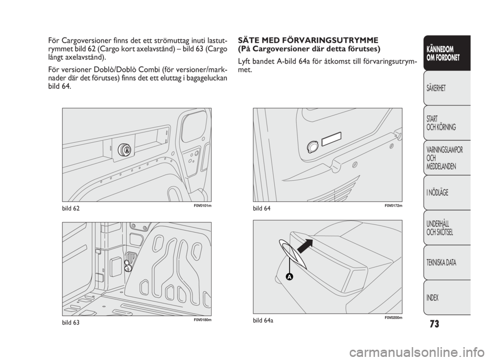 FIAT DOBLO COMBI 2010 Drift- och underhållshandbok (in Swedish) 73
KÄNNEDOM
OM FORDONET
SÄKERHET
START
OCH KÖRNING
VARNINGSLAMPOR
OCH
MEDDELANDEN
I NÖDLÄGE
UNDERHÅLL
OCH SKÖTSEL
TEKNISKA DATA
INDEX
F0V0101mbild 62
För Cargoversioner finns det ett strö FIAT DOBLO COMBI 2010 Drift- och underhållshandbok (in Swedish) 73
KÄNNEDOM
OM FORDONET
SÄKERHET
START
OCH KÖRNING
VARNINGSLAMPOR
OCH
MEDDELANDEN
I NÖDLÄGE
UNDERHÅLL
OCH SKÖTSEL
TEKNISKA DATA
INDEX
F0V0101mbild 62
För Cargoversioner finns det ett strö
