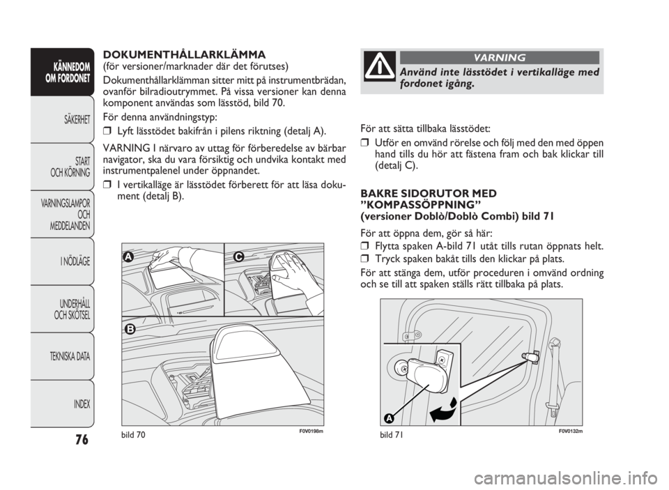 FIAT DOBLO COMBI 2010 Drift- och underhållshandbok (in Swedish) 76
KÄNNEDOM
OM FORDONET
SÄKERHET
START
OCH KÖRNING
VARNINGSLAMPOR
OCH
MEDDELANDEN
I NÖDLÄGE
UNDERHÅLL
OCH SKÖTSEL
TEKNISKA DATA
INDEX
bild 70F0V0132m F0V0198mbild 71
För att sätta tillbak FIAT DOBLO COMBI 2010 Drift- och underhållshandbok (in Swedish) 76
KÄNNEDOM
OM FORDONET
SÄKERHET
START
OCH KÖRNING
VARNINGSLAMPOR
OCH
MEDDELANDEN
I NÖDLÄGE
UNDERHÅLL
OCH SKÖTSEL
TEKNISKA DATA
INDEX
bild 70F0V0132m F0V0198mbild 71
För att sätta tillbak