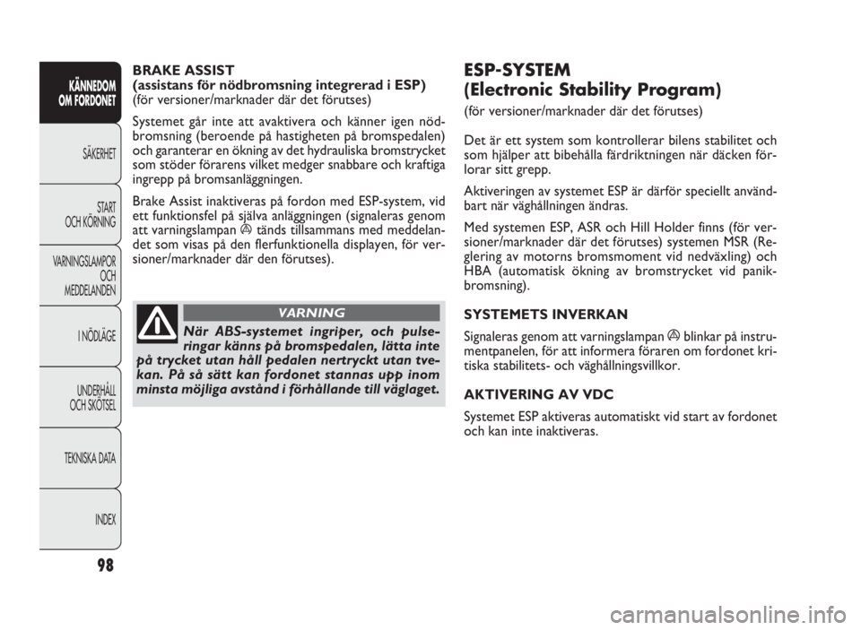 FIAT DOBLO COMBI 2010  Drift- och underhållshandbok (in Swedish) 98
KÄNNEDOM 
OM FORDONET
SÄKERHET
START 
OCH KÖRNING
VARNINGSLAMPOR
OCH 
MEDDELANDEN
I NÖDLÄGE
UNDERHÅLL 
OCH SKÖTSEL
TEKNISKA DATA
INDEX
ESP-SYSTEM 
(Electronic Stability Program) 
(för versi