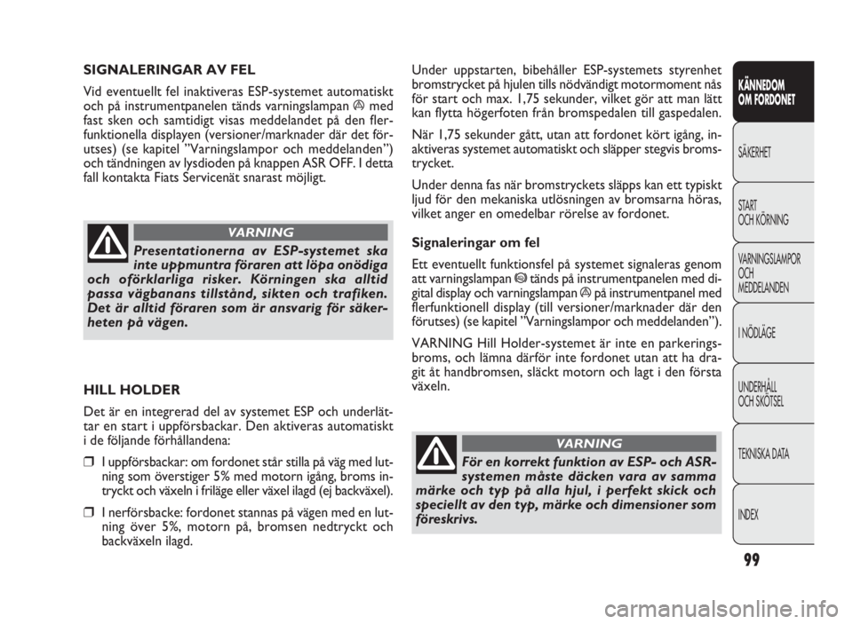FIAT DOBLO COMBI 2010  Drift- och underhållshandbok (in Swedish) 99
KÄNNEDOM 
OM FORDONET
SÄKERHET
START 
OCH KÖRNING
VARNINGSLAMPOR
OCH 
MEDDELANDEN
I NÖDLÄGE
UNDERHÅLL 
OCH SKÖTSEL
TEKNISKA DATA
INDEX
Under uppstarten, bibehåller ESP-systemets styrenhet
b