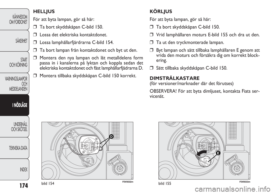 FIAT DOBLO COMBI 2011  Drift- och underhållshandbok (in Swedish) 174
KÄNNEDOM
OM FORDONET
SÄKERHET
START 
OCH KÖRNING
VARNINGSLAMPOR
OCH
MEDDELANDEN
I NÖDLÄGE
UNDERHÅLL
OCH SKÖTSEL
TEKNISKA DATA
INDEX
F0V0032mbild 154F0V0033mbild 155
KÖRLJUS
För att byta l